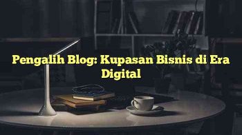 Pengalih Blog: Kupasan Bisnis di Era Digital